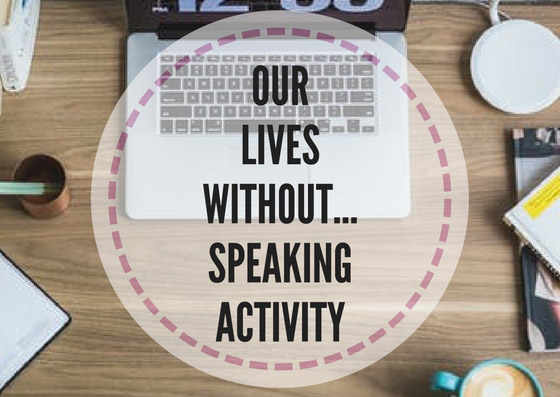 Our lives without... speaking activity